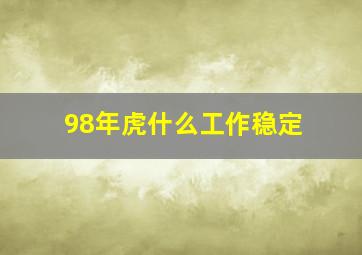 98年虎什么工作稳定