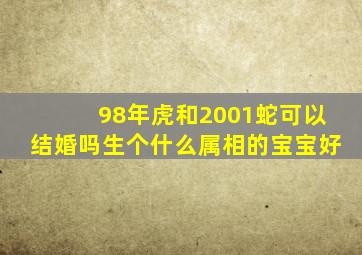 98年虎和2001蛇可以结婚吗生个什么属相的宝宝好