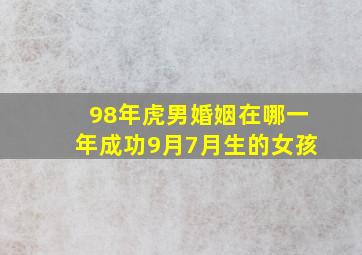 98年虎男婚姻在哪一年成功9月7月生的女孩