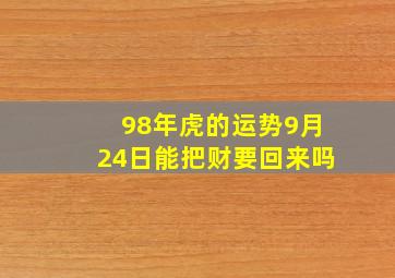 98年虎的运势9月24日能把财要回来吗