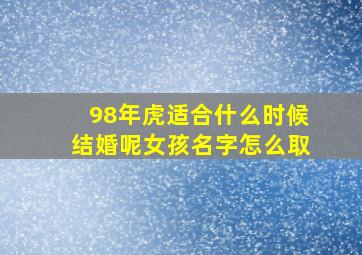 98年虎适合什么时候结婚呢女孩名字怎么取