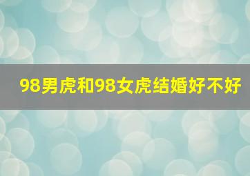 98男虎和98女虎结婚好不好