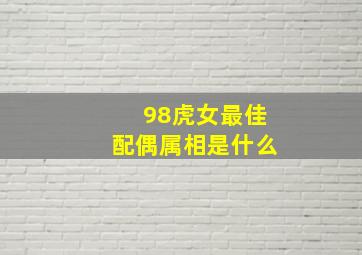 98虎女最佳配偶属相是什么