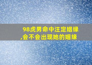 98虎男命中注定姻缘,会不会出现她的姻缘