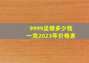 9999足银多少钱一克2023年价格表