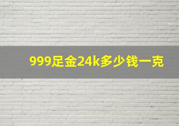 999足金24k多少钱一克