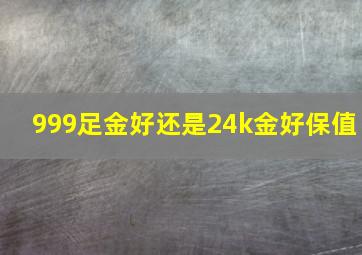 999足金好还是24k金好保值