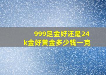 999足金好还是24k金好黄金多少钱一克