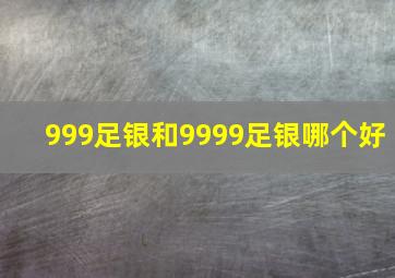 999足银和9999足银哪个好