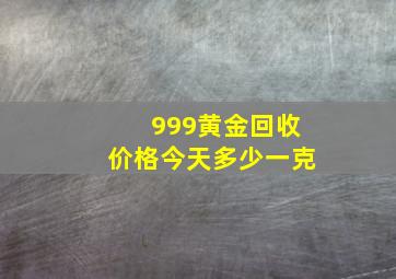 999黄金回收价格今天多少一克