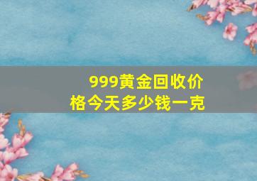 999黄金回收价格今天多少钱一克