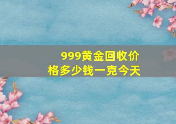 999黄金回收价格多少钱一克今天