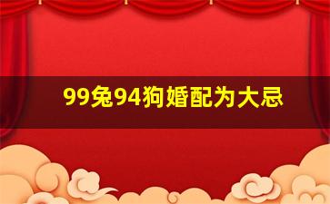 99兔94狗婚配为大忌