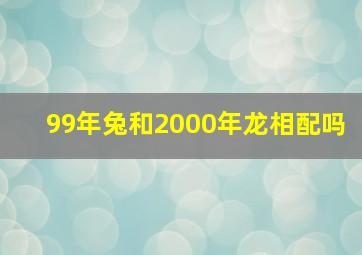 99年兔和2000年龙相配吗