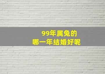 99年属兔的哪一年结婚好呢