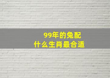 99年的兔配什么生肖最合适