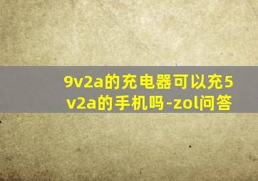 9v2a的充电器可以充5v2a的手机吗-zol问答