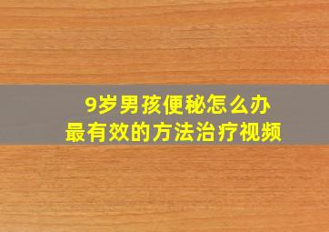 9岁男孩便秘怎么办最有效的方法治疗视频