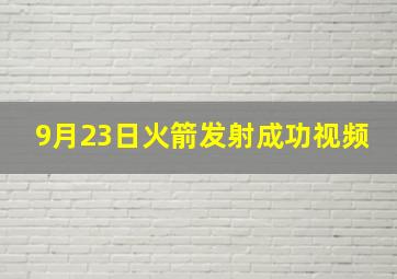 9月23日火箭发射成功视频