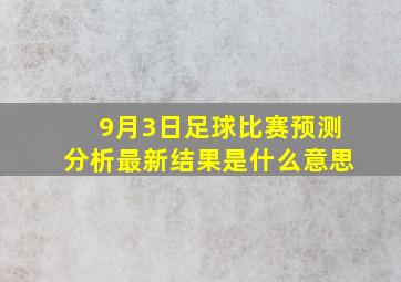 9月3日足球比赛预测分析最新结果是什么意思