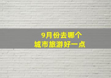 9月份去哪个城市旅游好一点