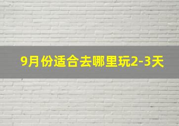 9月份适合去哪里玩2-3天