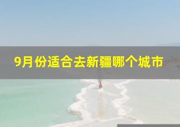 9月份适合去新疆哪个城市