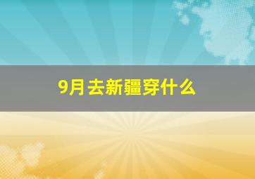 9月去新疆穿什么