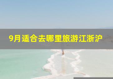 9月适合去哪里旅游江浙沪