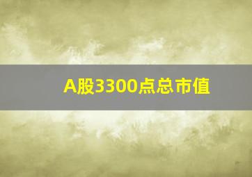 A股3300点总市值