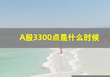 A股3300点是什么时候