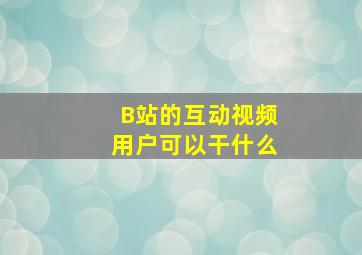 B站的互动视频用户可以干什么