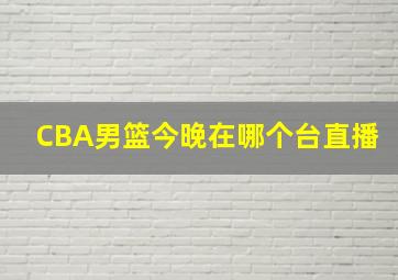 CBA男篮今晚在哪个台直播