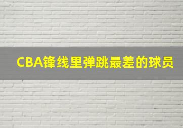 CBA锋线里弹跳最差的球员