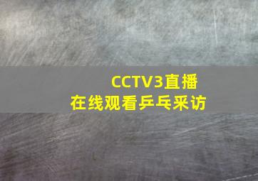 CCTV3直播在线观看乒乓釆访