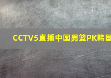 CCTV5直播中国男篮PK韩国