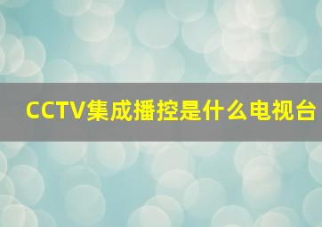 CCTV集成播控是什么电视台