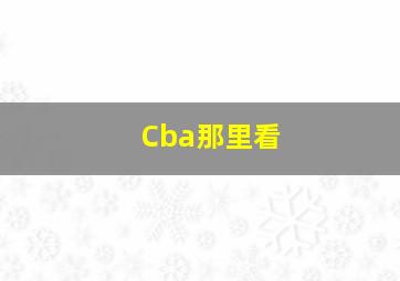 Cba那里看