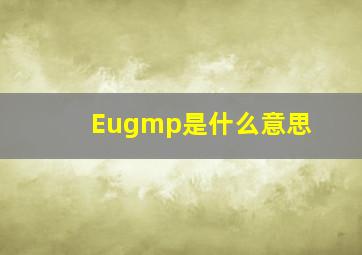 Eugmp是什么意思