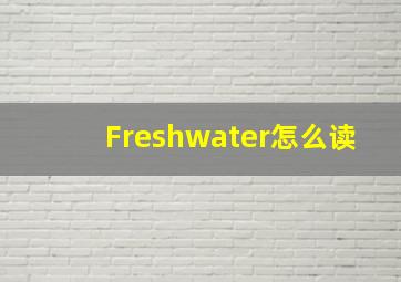 Freshwater怎么读