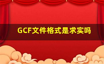 GCF文件格式是求实吗