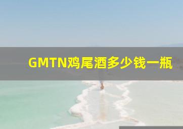 GMTN鸡尾酒多少钱一瓶