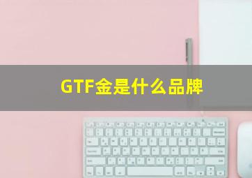 GTF金是什么品牌