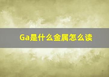 Ga是什么金属怎么读