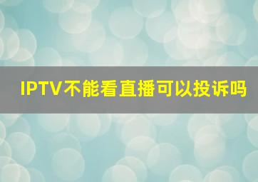 IPTV不能看直播可以投诉吗