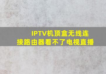 IPTV机顶盒无线连接路由器看不了电视直播