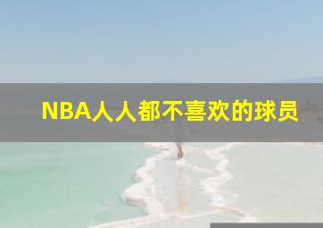 NBA人人都不喜欢的球员