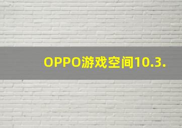 OPPO游戏空间10.3.