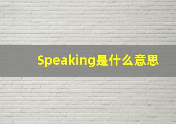 Speaking是什么意思