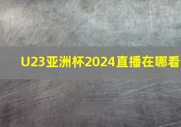 U23亚洲杯2024直播在哪看